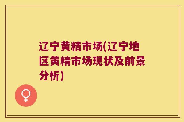 辽宁黄精市场(辽宁地区黄精市场现状及前景分析)