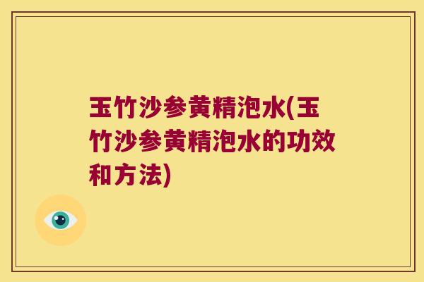 玉竹沙参黄精泡水(玉竹沙参黄精泡水的功效和方法) 玉竹沙参黄精泡水(玉竹沙参黄精泡水的功效和方法)