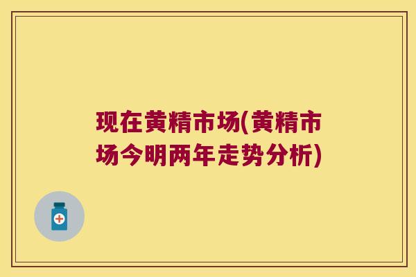 现在黄精市场(黄精市场今明两年走势分析)