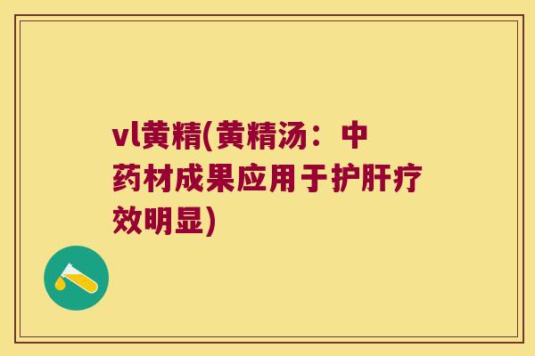 vl黄精(黄精汤:材成果应用于疗效明显) vl黄精(黄精汤:材成果应用于疗效明显)