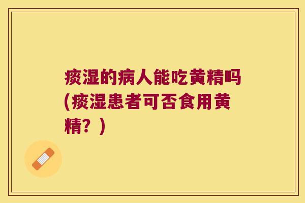 痰湿的人能吃黄精吗(痰湿患者可否食用黄精?) 痰湿的人能吃黄精吗(痰湿患者可否食用黄精?)