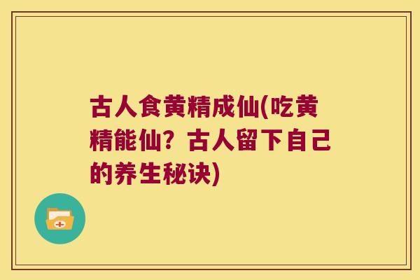 古人食黄精成仙(吃黄精能仙？古人留下自己的养生秘诀)
