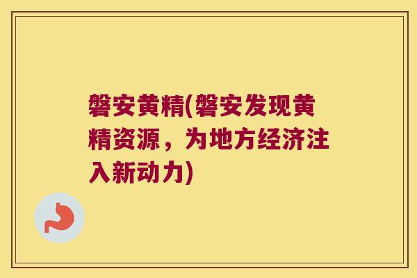 磐安黄精(磐安发现黄精资源，为地方经济注入新动力)
