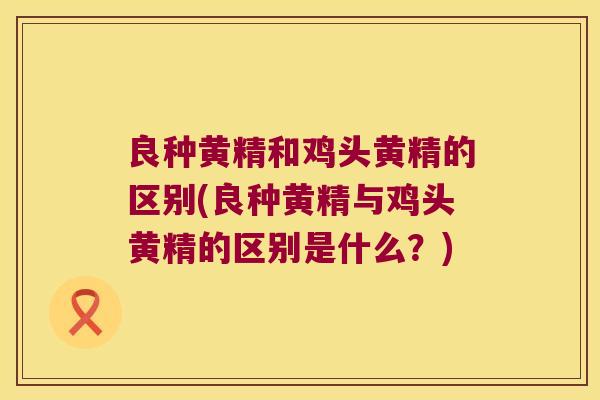 良种黄精和鸡头黄精的区别(良种黄精与鸡头黄精的区别是什么?) 良种黄精和鸡头黄精的区别(良种黄精与鸡头黄精的区别是什么?)