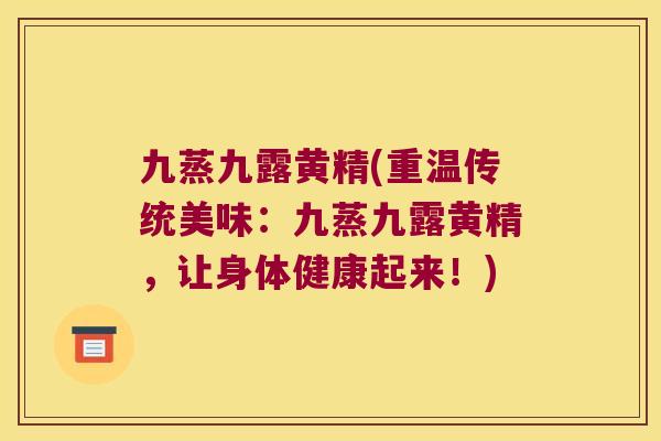 九蒸九露黄精(重温传统美味:九蒸九露黄精,让身体健康起来!) 九蒸九露黄精(重温传统美味:九蒸九露黄精,让身体健康起来!)