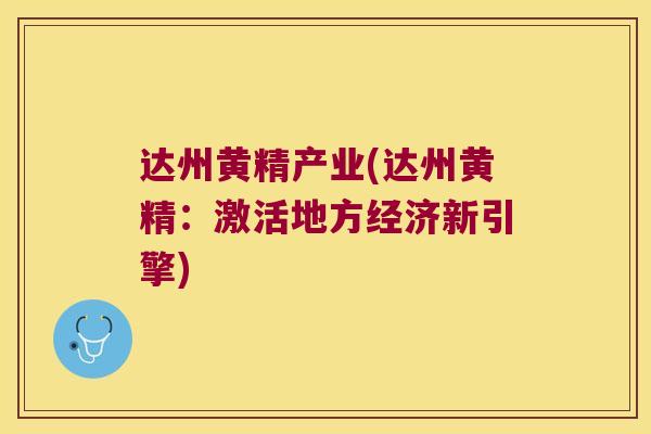 达州黄精产业(达州黄精:激活地方经济新引擎) 达州黄精产业(达州黄精:激活地方经济新引擎)