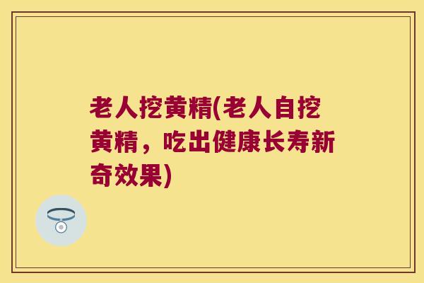 老人挖黄精(老人自挖黄精,吃出健康长寿新奇效果) 老人挖黄精(老人自挖黄精,吃出健康长寿新奇效果)