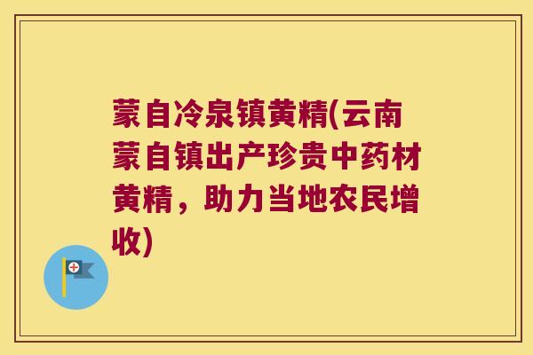 蒙自冷泉镇黄精(云南蒙自镇出产珍贵材黄精，助力当地农民增收)