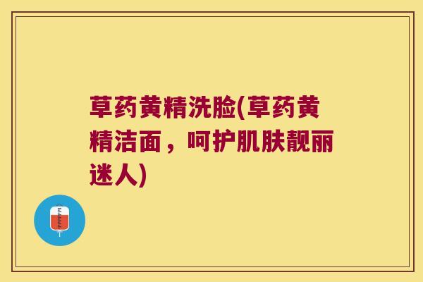 草药黄精洗脸(草药黄精洁面,呵护靓丽迷人) 草药黄精洗脸(草药黄精洁面,呵护靓丽迷人)