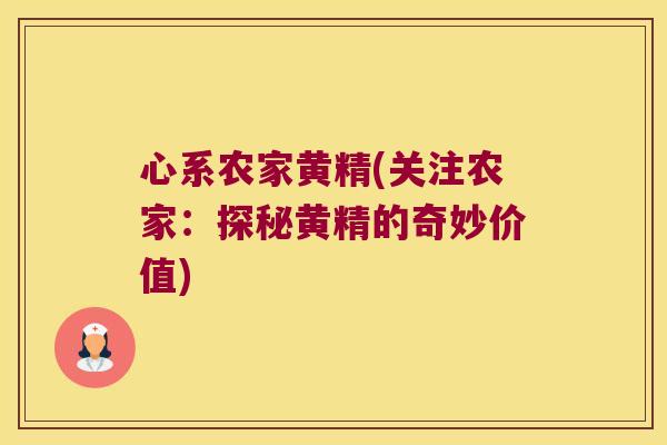 心系农家黄精(关注农家:探秘黄精的奇妙价值) 心系农家黄精(关注农家:探秘黄精的奇妙价值)