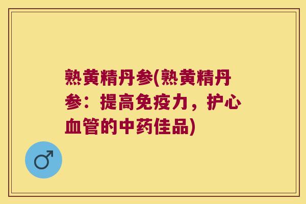 熟黄精丹参(熟黄精丹参：提高力，护心的佳品)