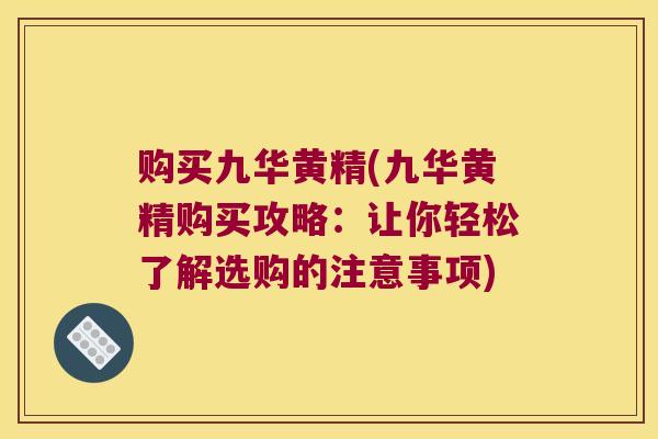 购买九华黄精(九华黄精购买攻略：让你轻松了解选购的注意事项)