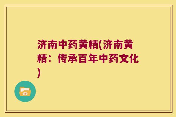 济南黄精(济南黄精：传承百年文化)