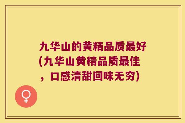九华山的黄精品质好(九华山黄精品质佳，口感清甜回味无穷)