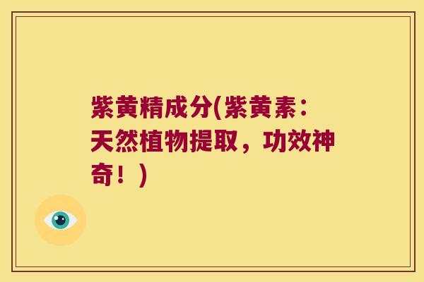 紫黄精成分(紫黄素：天然植物提取，功效神奇！)