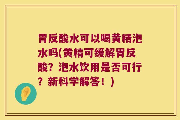 胃反酸水可以喝黄精泡水吗(黄精可缓解胃反酸?泡水饮用是否可行?新科学解答!) 胃反酸水可以喝黄精泡水吗(黄精可缓解胃反酸?泡水饮用是否可行?新科学解答!)