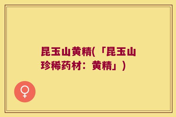 昆玉山黄精(「昆玉山珍稀药材:黄精」) 昆玉山黄精(「昆玉山珍稀药材:黄精」)