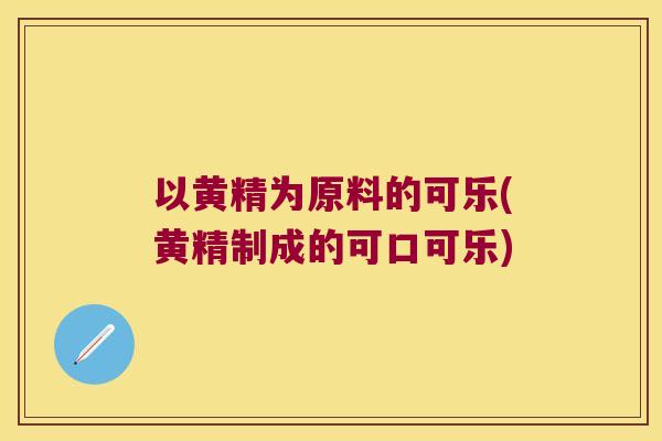 以黄精为原料的可乐(黄精制成的可口可乐)