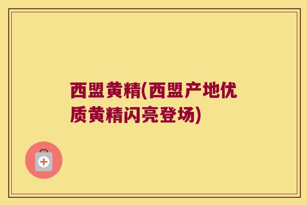 西盟黄精(西盟产地优质黄精闪亮登场)