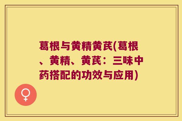 葛根与黄精黄芪(葛根、黄精、黄芪：三味搭配的功效与应用)