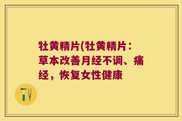 牡黄精片(牡黄精片：草本改善不调、痛经，恢复女性健康