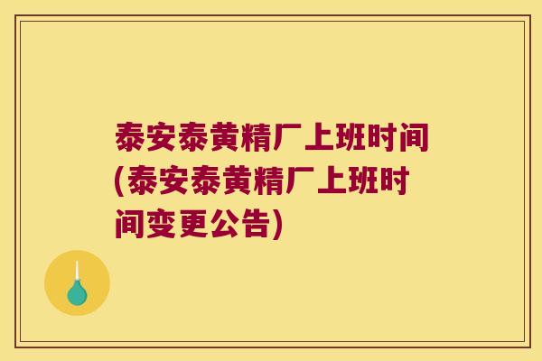 泰安泰黄精厂上班时间(泰安泰黄精厂上班时间变更公告) 泰安泰黄精厂上班时间(泰安泰黄精厂上班时间变更公告)