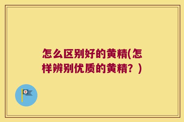 怎么区别好的黄精(怎样辨别优质的黄精?) 怎么区别好的黄精(怎样辨别优质的黄精?)