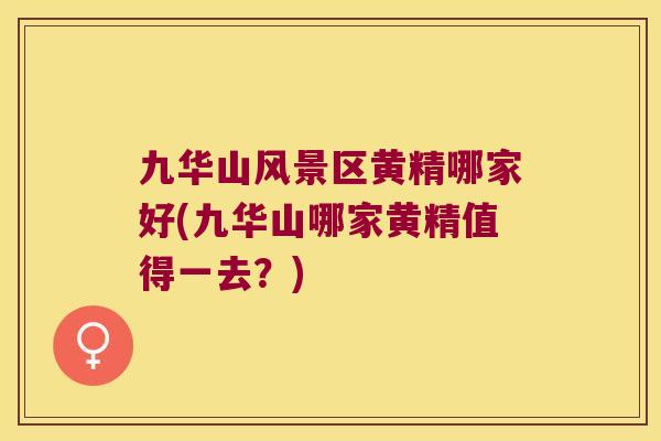 九华山风景区黄精哪家好(九华山哪家黄精值得一去？)