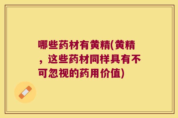 哪些药材有黄精(黄精,这些药材同样具有不可忽视的药用价值) 哪些药材有黄精(黄精,这些药材同样具有不可忽视的药用价值)