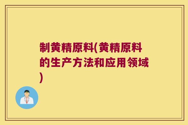 制黄精原料(黄精原料的生产方法和应用领域)