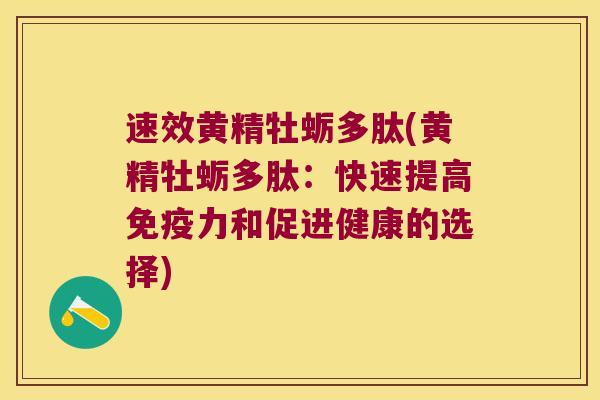 速效黄精牡蛎多肽(黄精牡蛎多肽：快速提高力和促进健康的选择)