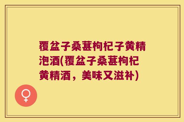 覆盆子桑葚枸杞子黄精泡酒(覆盆子桑葚枸杞黄精酒,美味又滋补) 覆盆子桑葚枸杞子黄精泡酒(覆盆子桑葚枸杞黄精酒,美味又滋补)