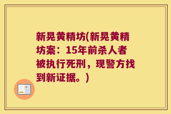 新晃黄精坊(新晃黄精坊案：15年前杀人者被执行死刑，现警方找到新证据。)