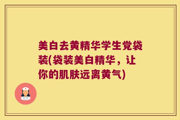 美白去黄精华学生党袋装(袋装美白精华,让你的远离黄气) 美白去黄精华学生党袋装(袋装美白精华,让你的远离黄气)