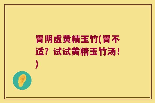 胃阴虚黄精玉竹(胃不适?试试黄精玉竹汤!) 胃阴虚黄精玉竹(胃不适?试试黄精玉竹汤!)