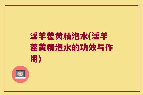 淫羊藿黄精泡水(淫羊藿黄精泡水的功效与作用) 淫羊藿黄精泡水(淫羊藿黄精泡水的功效与作用)