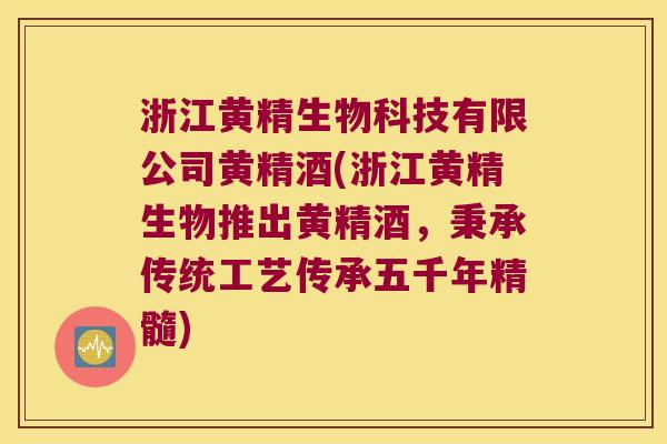 浙江黄精生物科技有限公司黄精酒(浙江黄精生物推出黄精酒，秉承传统工艺传承五千年精髓)