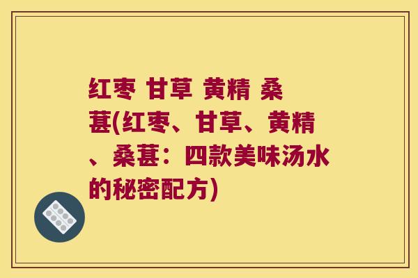 红枣 甘草 黄精 桑葚(红枣、甘草、黄精、桑葚：四款美味汤水的秘密配方)