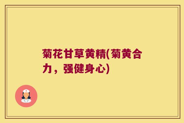 菊花甘草黄精(菊黄合力，强健身心)