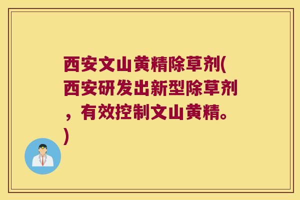 西安文山黄精除草剂(西安研发出新型除草剂，有效控制文山黄精。)