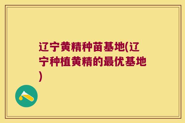 辽宁黄精种苗基地(辽宁种植黄精的优基地) 辽宁黄精种苗基地(辽宁种植黄精的优基地)