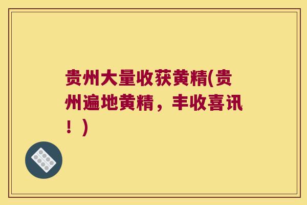 贵州大量收获黄精(贵州遍地黄精,丰收喜讯!) 贵州大量收获黄精(贵州遍地黄精,丰收喜讯!)