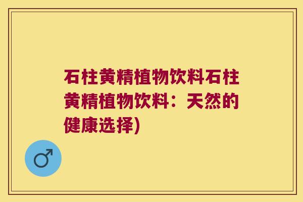 石柱黄精植物饮料石柱黄精植物饮料:天然的健康选择) 石柱黄精植物饮料石柱黄精植物饮料:天然的健康选择)