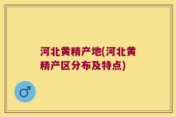 河北黄精产地(河北黄精产区分布及特点) 河北黄精产地(河北黄精产区分布及特点)