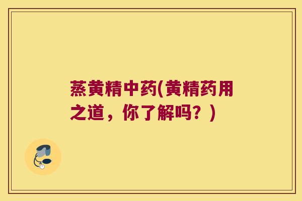 蒸黄精(黄精药用之道，你了解吗？)