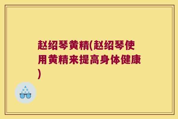 赵绍琴黄精(赵绍琴使用黄精来提高身体健康) 赵绍琴黄精(赵绍琴使用黄精来提高身体健康)