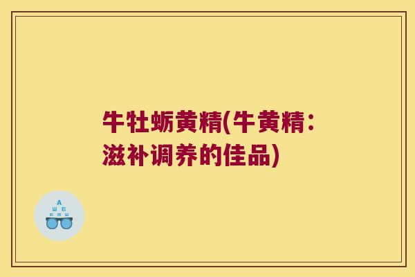 牛牡蛎黄精(牛黄精:滋补调养的佳品) 牛牡蛎黄精(牛黄精:滋补调养的佳品)
