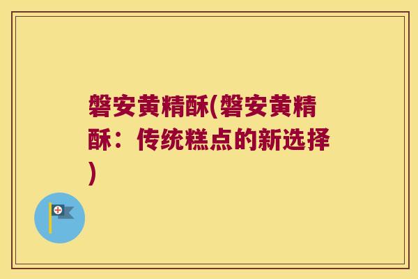 磐安黄精酥(磐安黄精酥：传统糕点的新选择)