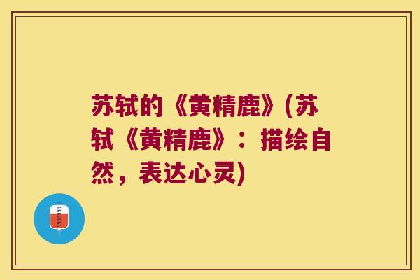 苏轼的《黄精鹿》(苏轼《黄精鹿》:描绘自然,表达心灵) 苏轼的《黄精鹿》(苏轼《黄精鹿》:描绘自然,表达心灵)
