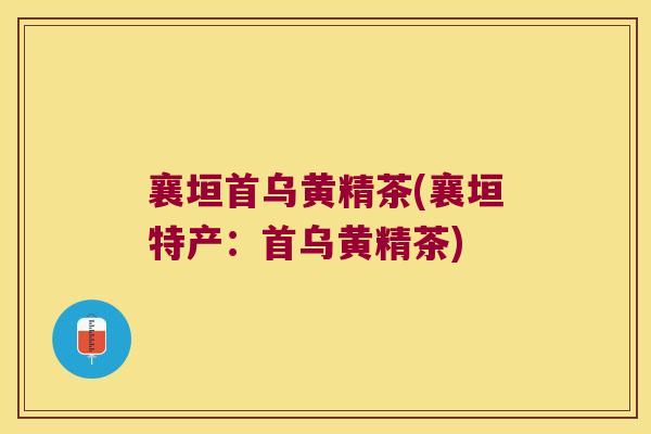 襄垣首乌黄精茶(襄垣特产：首乌黄精茶)